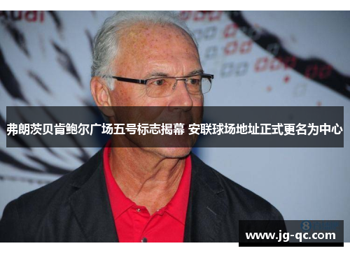 弗朗茨贝肯鲍尔广场五号标志揭幕 安联球场地址正式更名为中心
