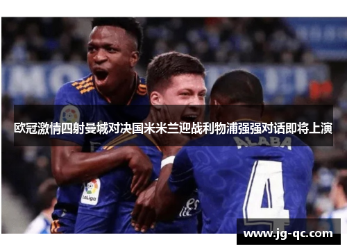 欧冠激情四射曼城对决国米米兰迎战利物浦强强对话即将上演