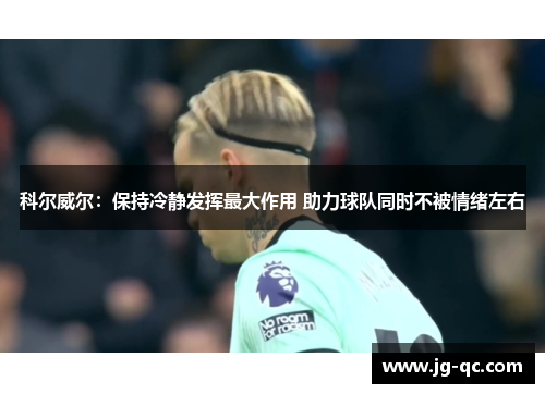 科尔威尔：保持冷静发挥最大作用 助力球队同时不被情绪左右