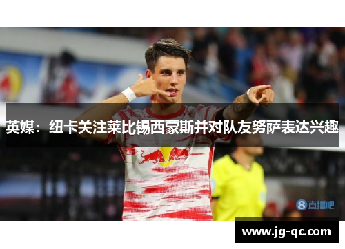 英媒：纽卡关注莱比锡西蒙斯并对队友努萨表达兴趣