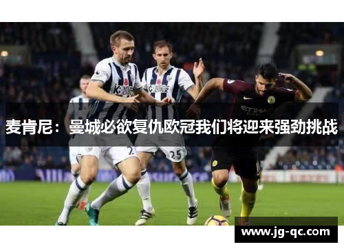 麦肯尼：曼城必欲复仇欧冠我们将迎来强劲挑战